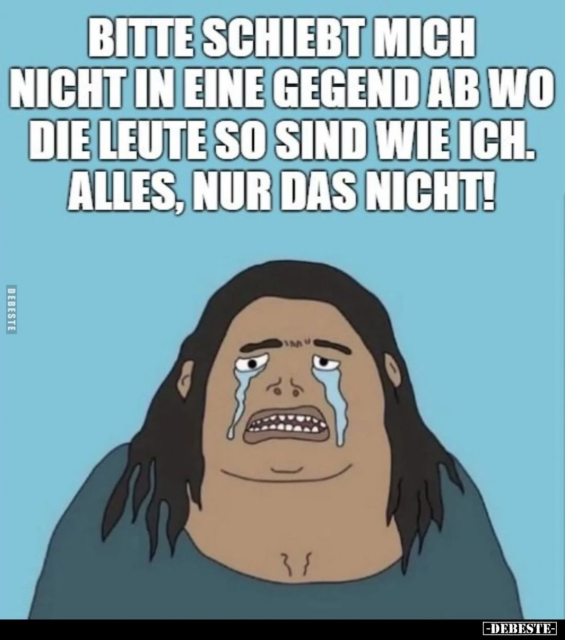 Bitte schiebt mich nicht in eine Gegend ab wo die Leute so sind wie ich. Alles, nur das nicht!