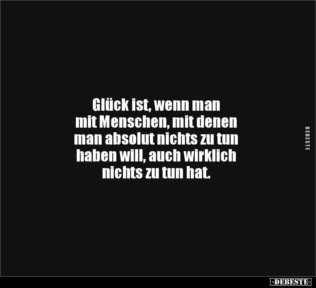 Glück ist, wenn man 
mit Menschen, mit denen
man absolut nichts zu tun 
haben will, auch wirklich 
nichts zu tun hat.