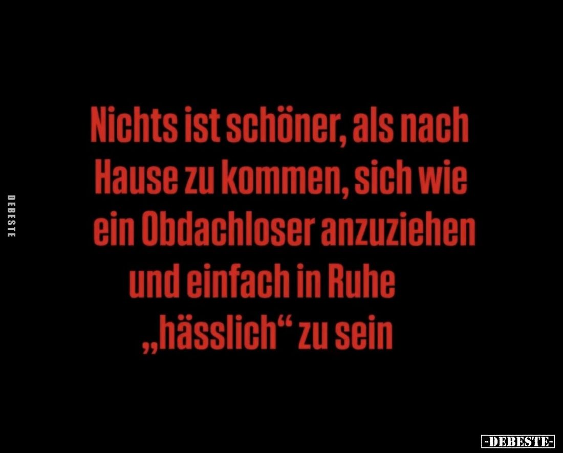 Nichts ist schöner, als nach Hause zu kommen, sich wie ein Obdachloser anzuziehen und einfach in Ruhe "hässlich" zu...