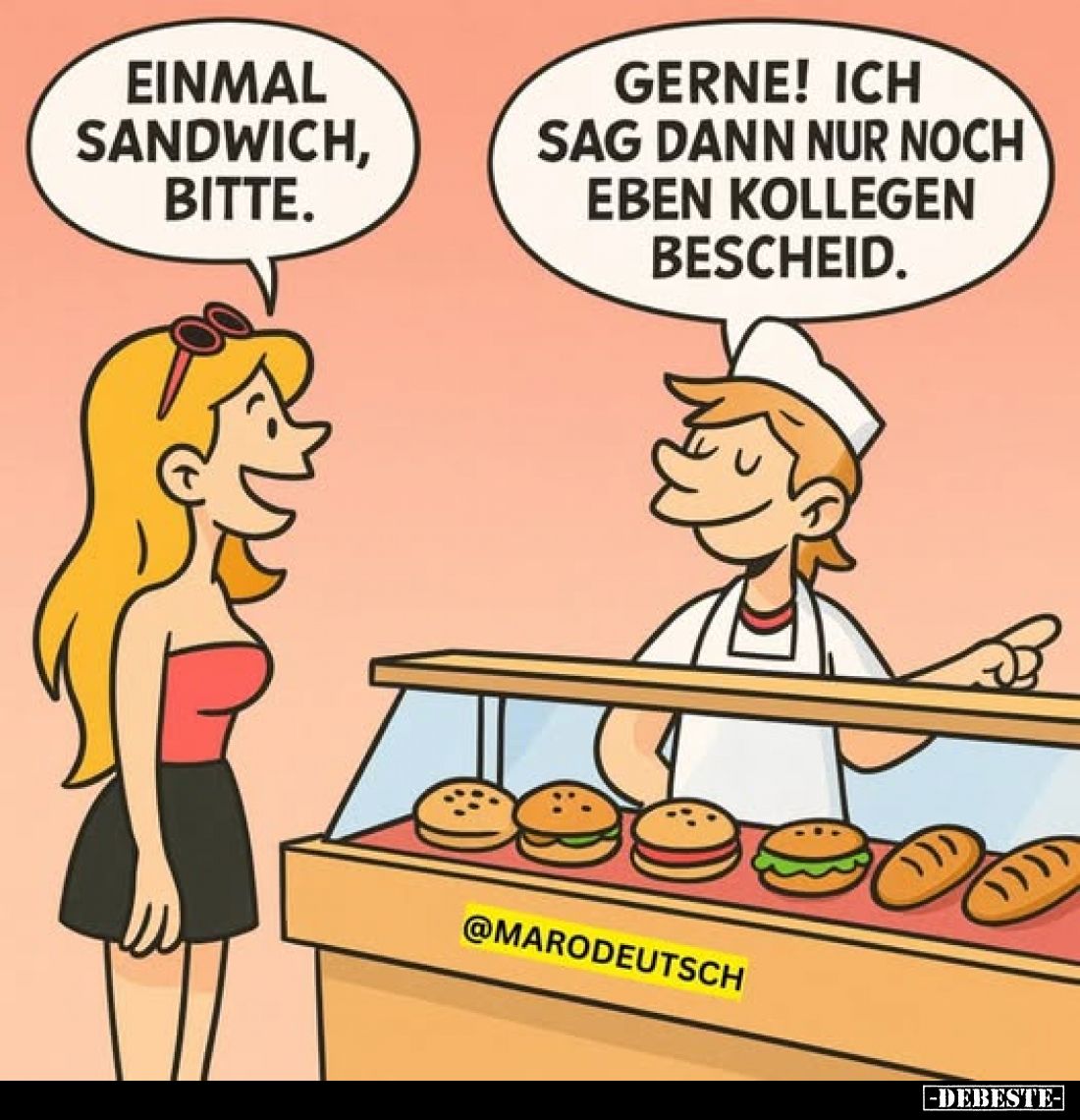 Einmal Sandwich, bitte.
-
Gerne! Ich sag dann nur noch eben Kollegen Bescheid.