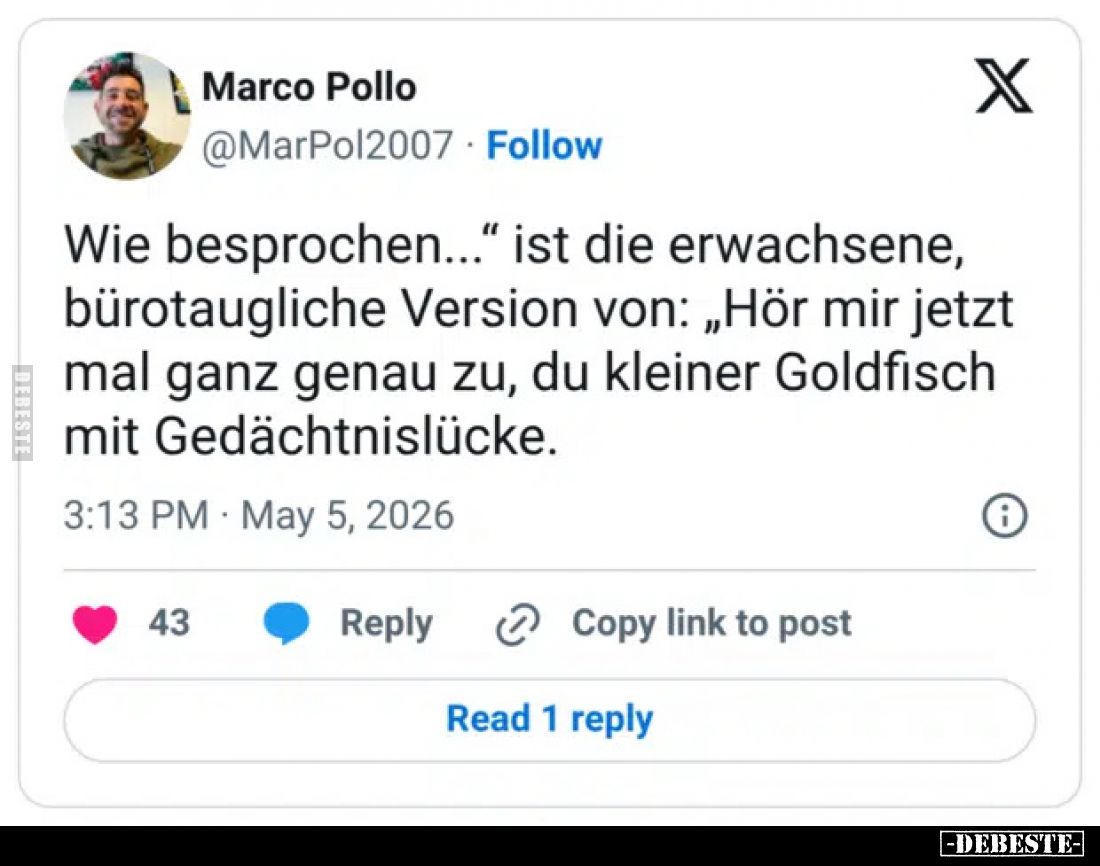 „Wie besprochen...“ ist die erwachsene, bürotaugliche Version von: „Hör mir jetzt mal ganz genau zu, du kleiner Goldfisch mit...