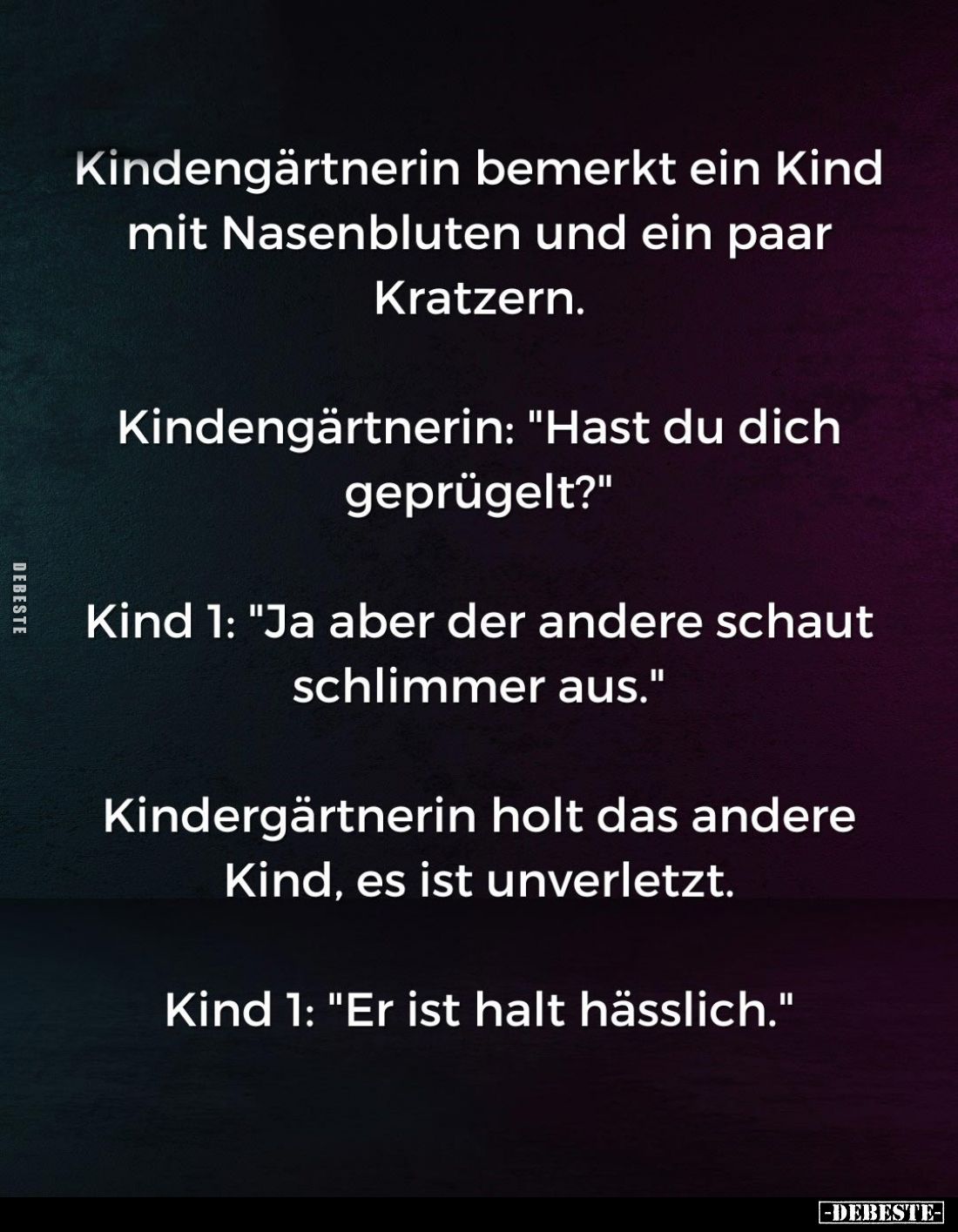 Kindengärtnerin bemerkt ein Kind mit Nasenbluten und ein paar Kratzern.
Kindengärtnerin: "Hast du dich geprügelt?"...