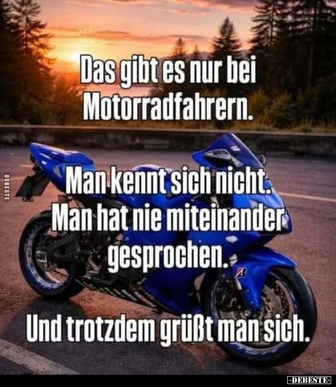 Das gibt es nur bei Motorradfahrern.
Man kennt sich nicht. Man hat nie miteinander gesprochen.
Und trotzdem grüßt man sich.
