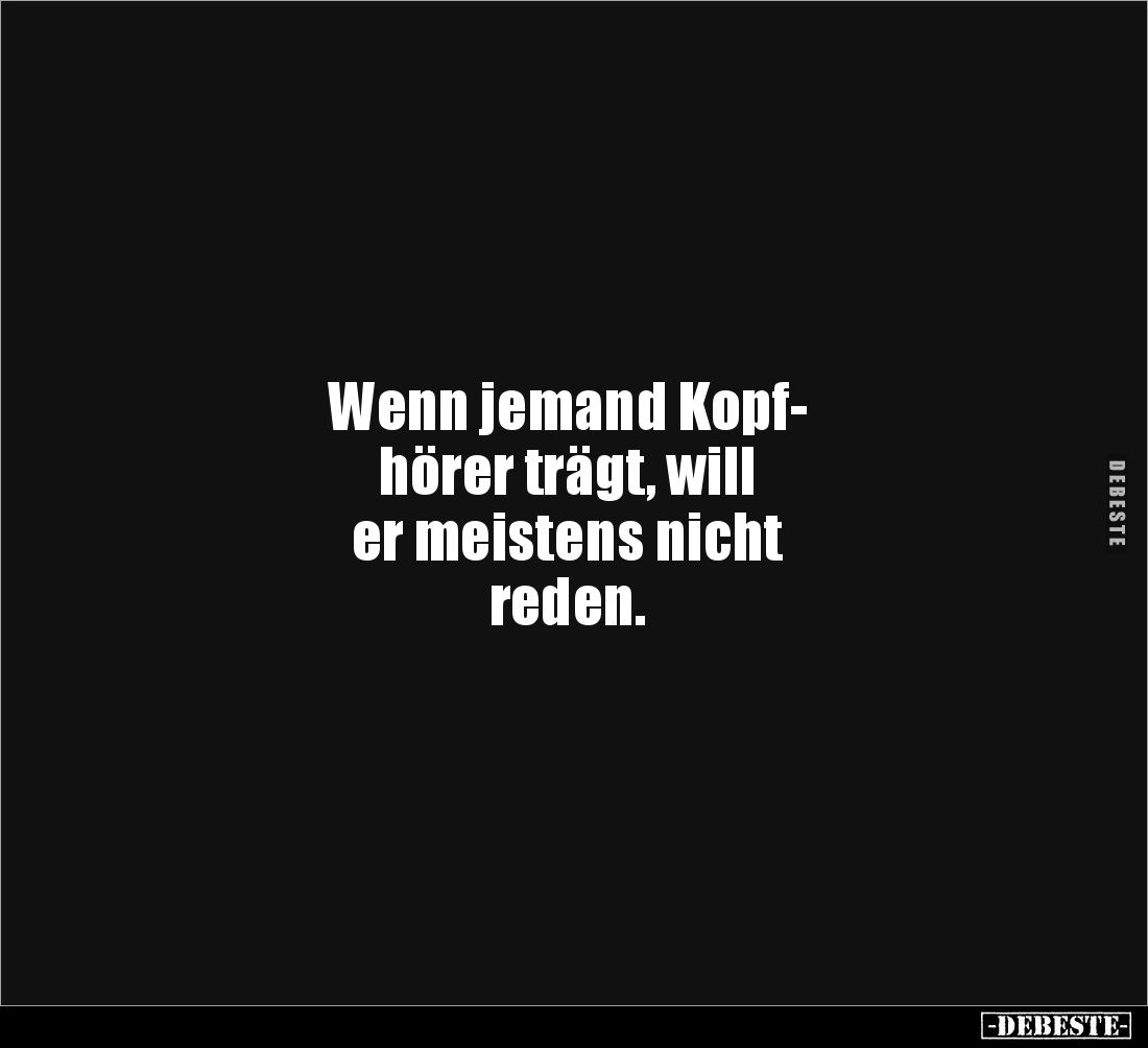 Wenn jemand Kopf-
hörer trägt, will 
er meistens nicht 
reden.