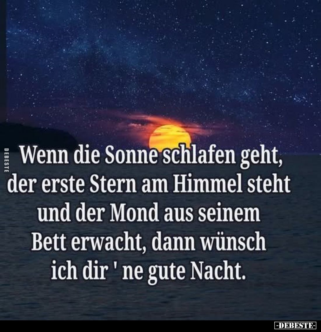 Wenn die Sonne schlafen geht, der erste Stern am Himmel steht und der Mond aus seinem Bett erwacht, dann wünsch ich dir 'ne g...