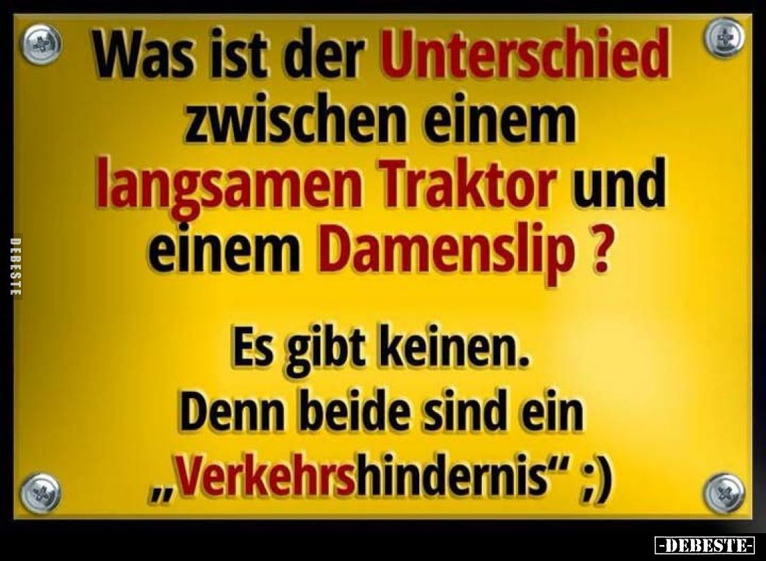 Was ist der Unterschied
zwischen einem langsamen Traktor und einem Damenslip?
Es gibt keinen. Denn beide sind ein „Verkehrs...