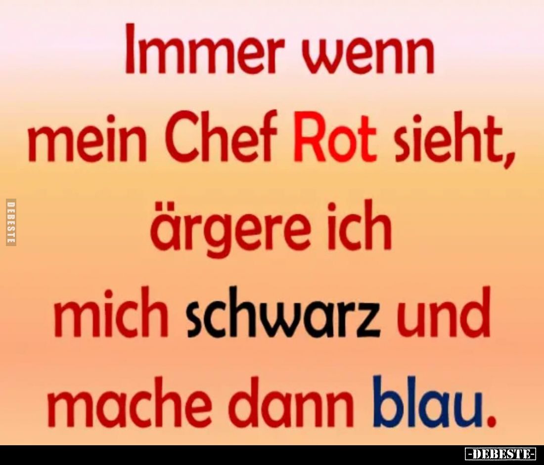 Immer wenn mein Chef Rot sieht, ärgere ich mich schwarz und mache dann blau.