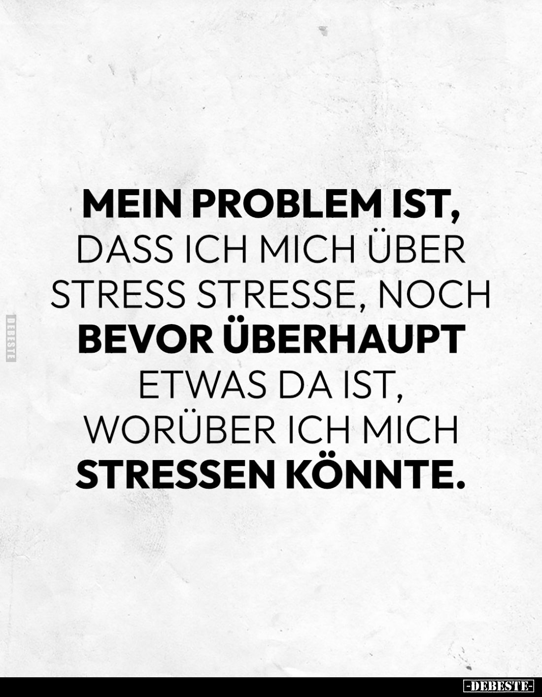 Mein Problem ist, dass ich mich über Stress stresse, noch bevor überhaupt etwas da ist, worüber ich mich stressen könnte.