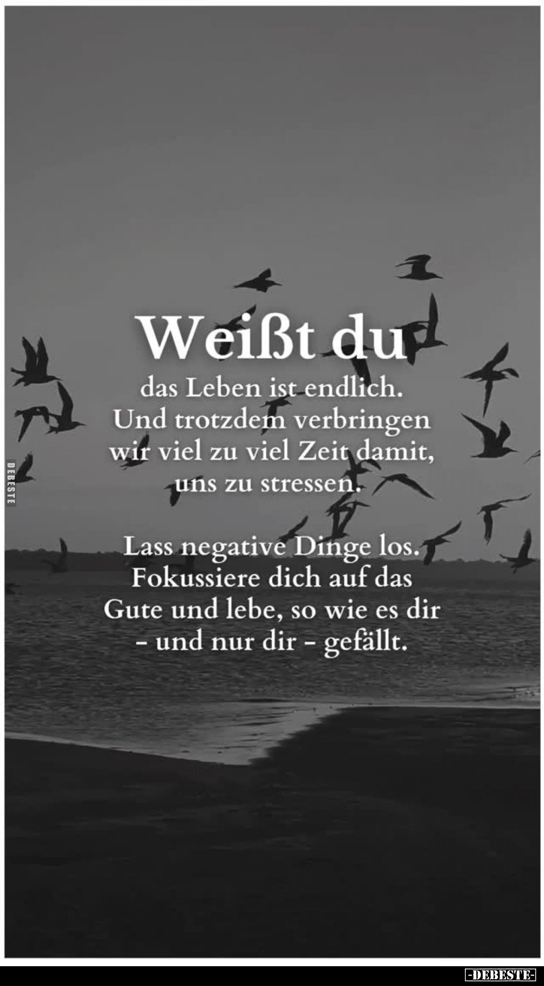 Weißt du
das Leben ist endlich. Und trotzdem verbringen wir viel zu viel Zeit damit, uns zu stressen.
Lass negative Dinge l...
