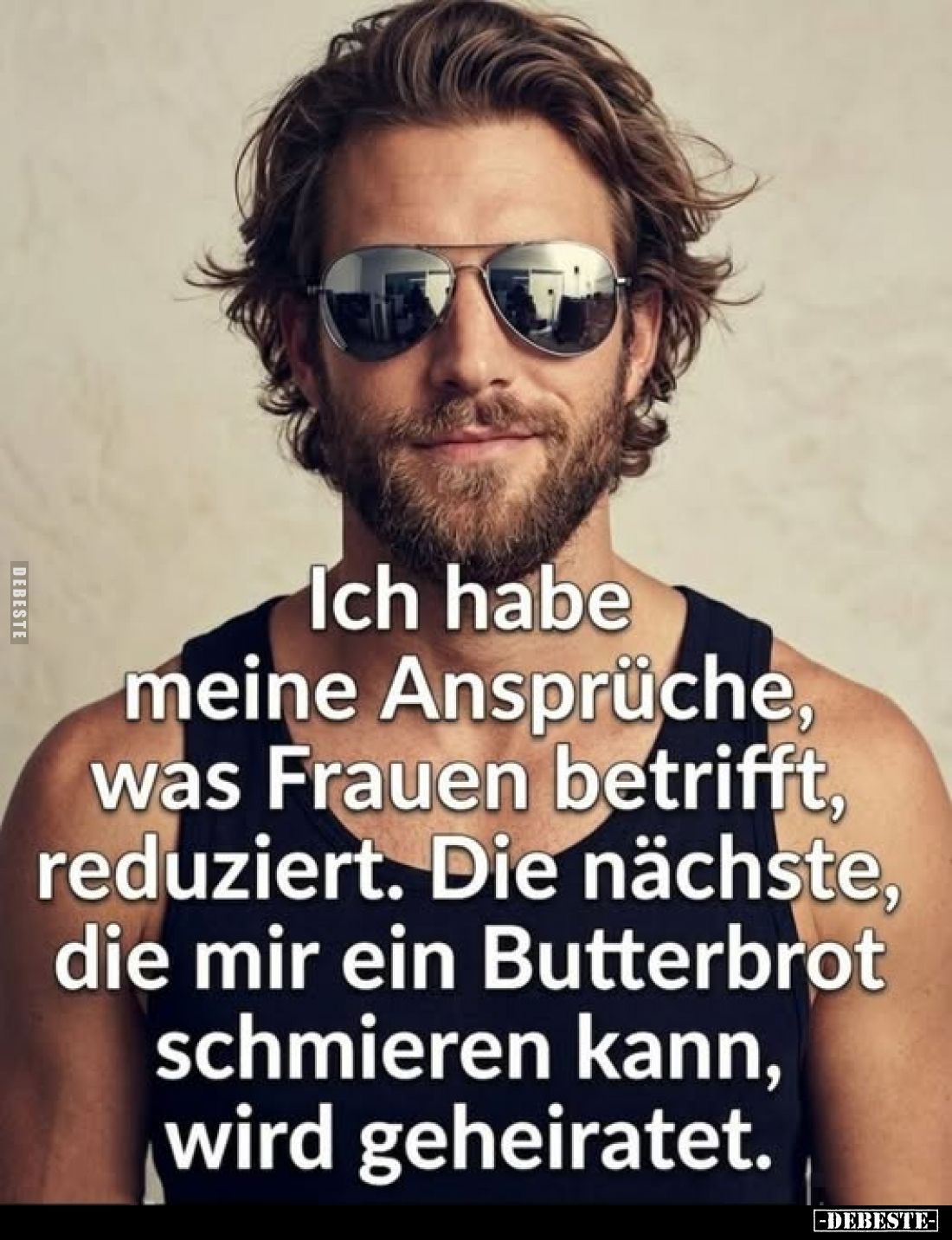 Ich habe meine Ansprüche, was Frauen betrifft, reduziert. Die nächste, die mir ein Butterbrot schmieren kann, wird geheiratet...