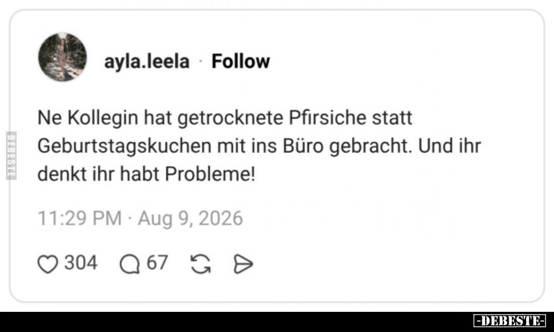 Ne Kollegin hat getrocknete Pfirsiche statt Geburtstagskuchen mit ins Büro gebracht.
Und ihr denkt ihr habt Probleme!