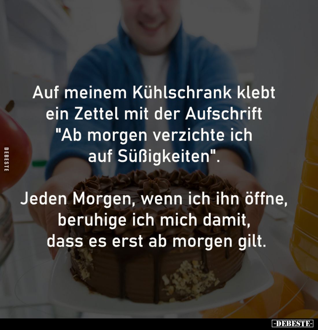 Auf meinem Kühlschrank klebt 
ein Zettel mit der Aufschrift 
"Ab morgen verzichte ich 
auf Süßigkeiten". 

Jed...