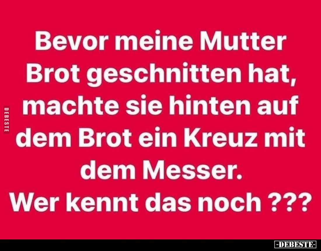 Bevor meine Mutter Brot geschnitten hat, machte sie hinten auf dem Brot ein Kreuz mit dem Messer.
Wer kennt das noch ???