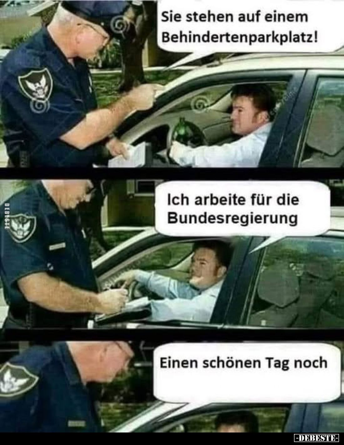 Sie stehen auf einem Behindertenparkplatz!
-
Ich arbeite für die Bundesregierung
-
Einen schönen Tag noch