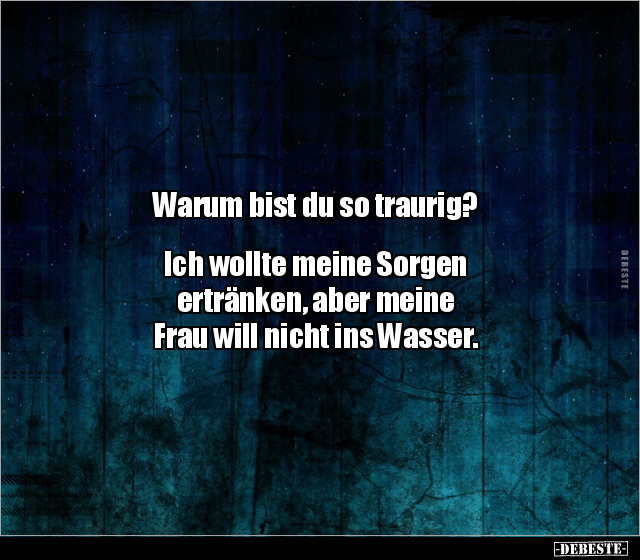 Warum bist du so traurig? Ich wollte meine Sorgen.. - Lustige Bilder | DEBESTE.de