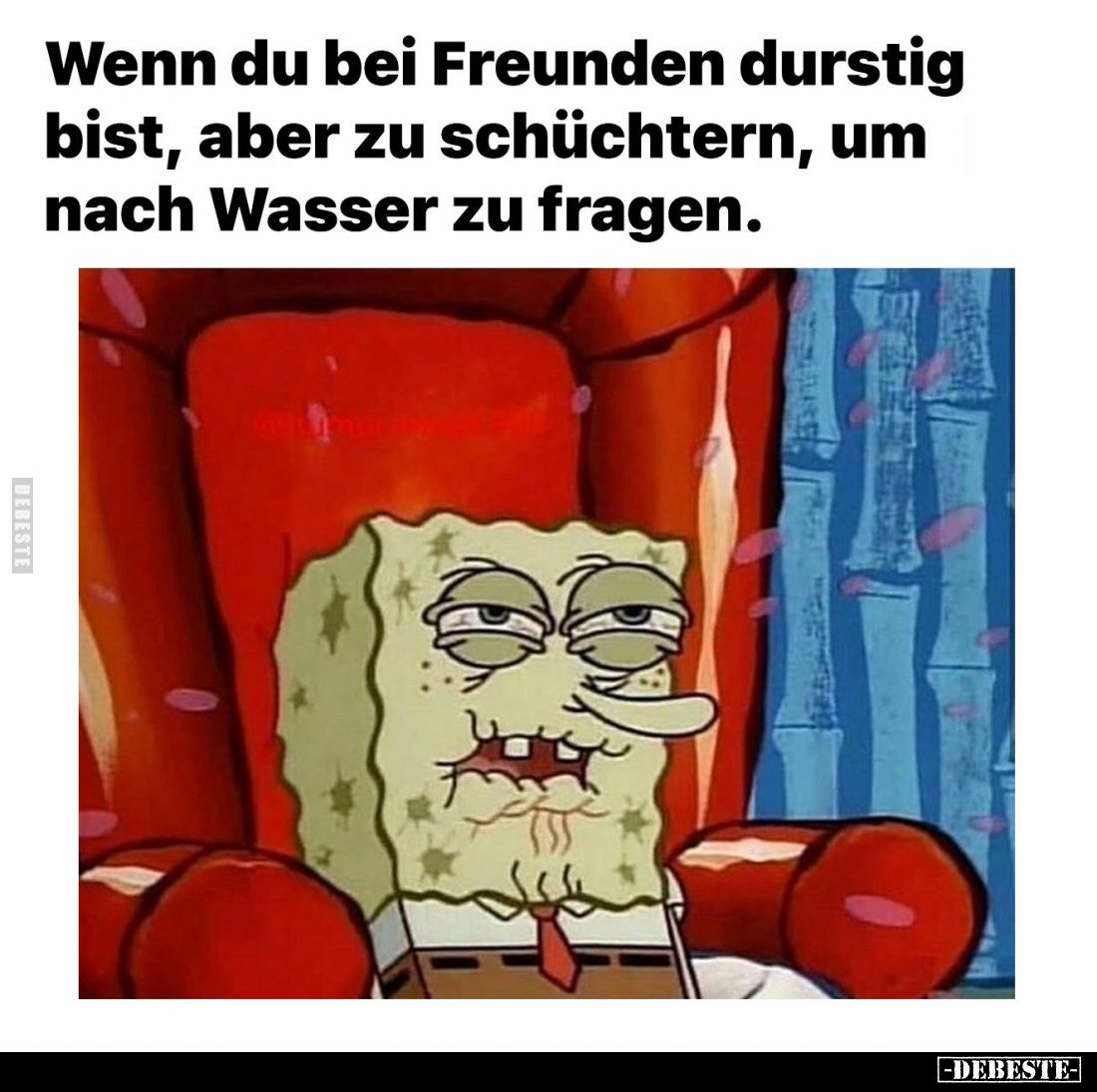 Wenn du bei Freunden durstig bist, aber zu schüchtern, um nach Wasser zu fragen.
