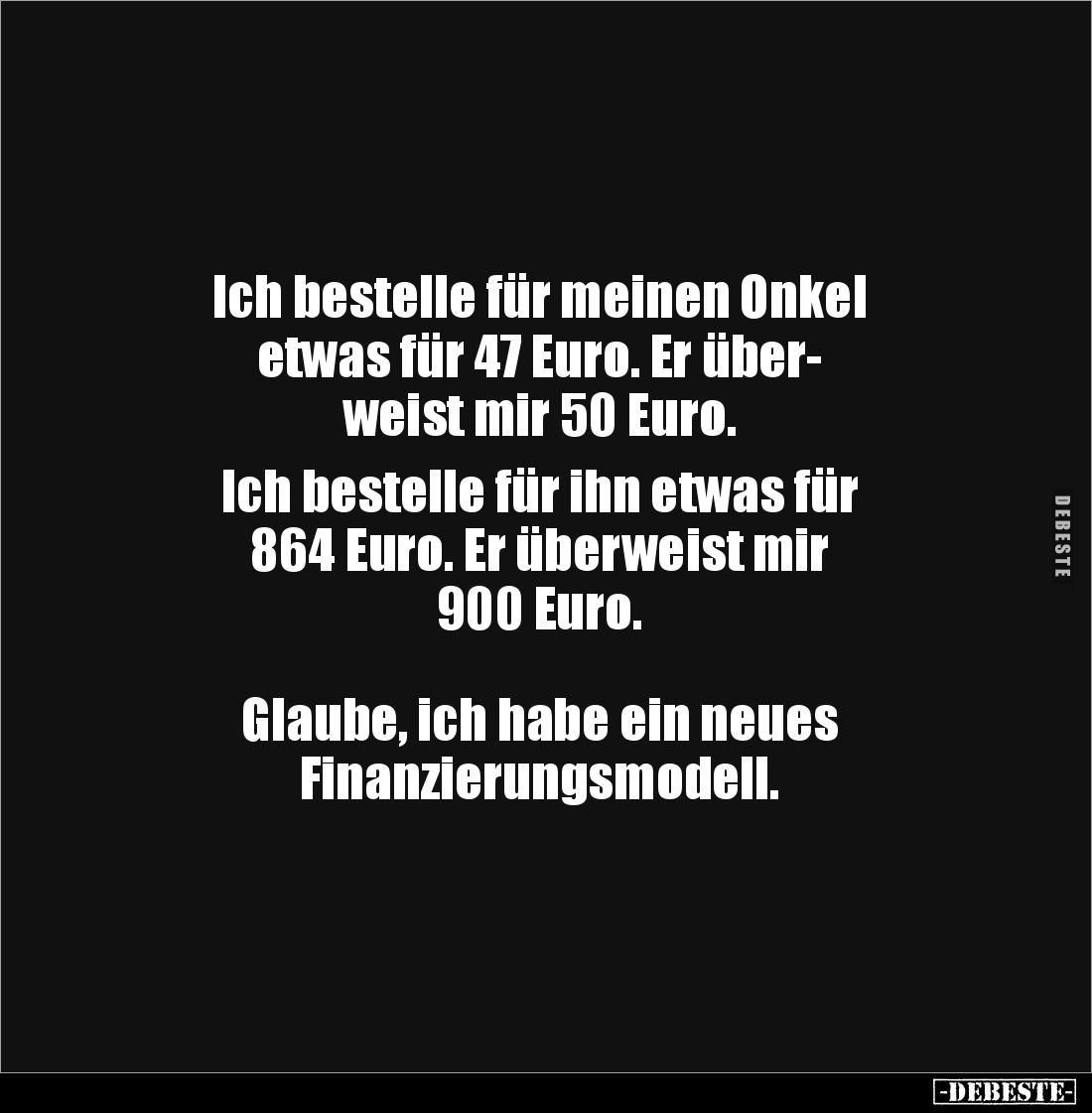 Ich bestelle für meinen Onkel 
etwas für 47 Euro. Er über-
weist mir 50 Euro. 

Ich bestelle für ihn etwas für 
864 Euro...