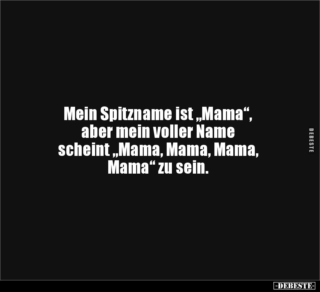 Mein Spitzname ist „Mama“,
aber mein voller Name
scheint „Mama, Mama, Mama,
Mama“ zu sein.
