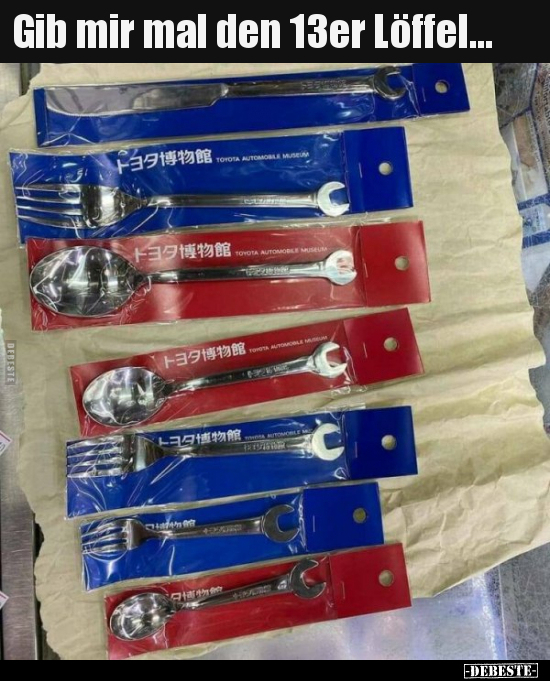 Gib mir mal den 13er Löffel...