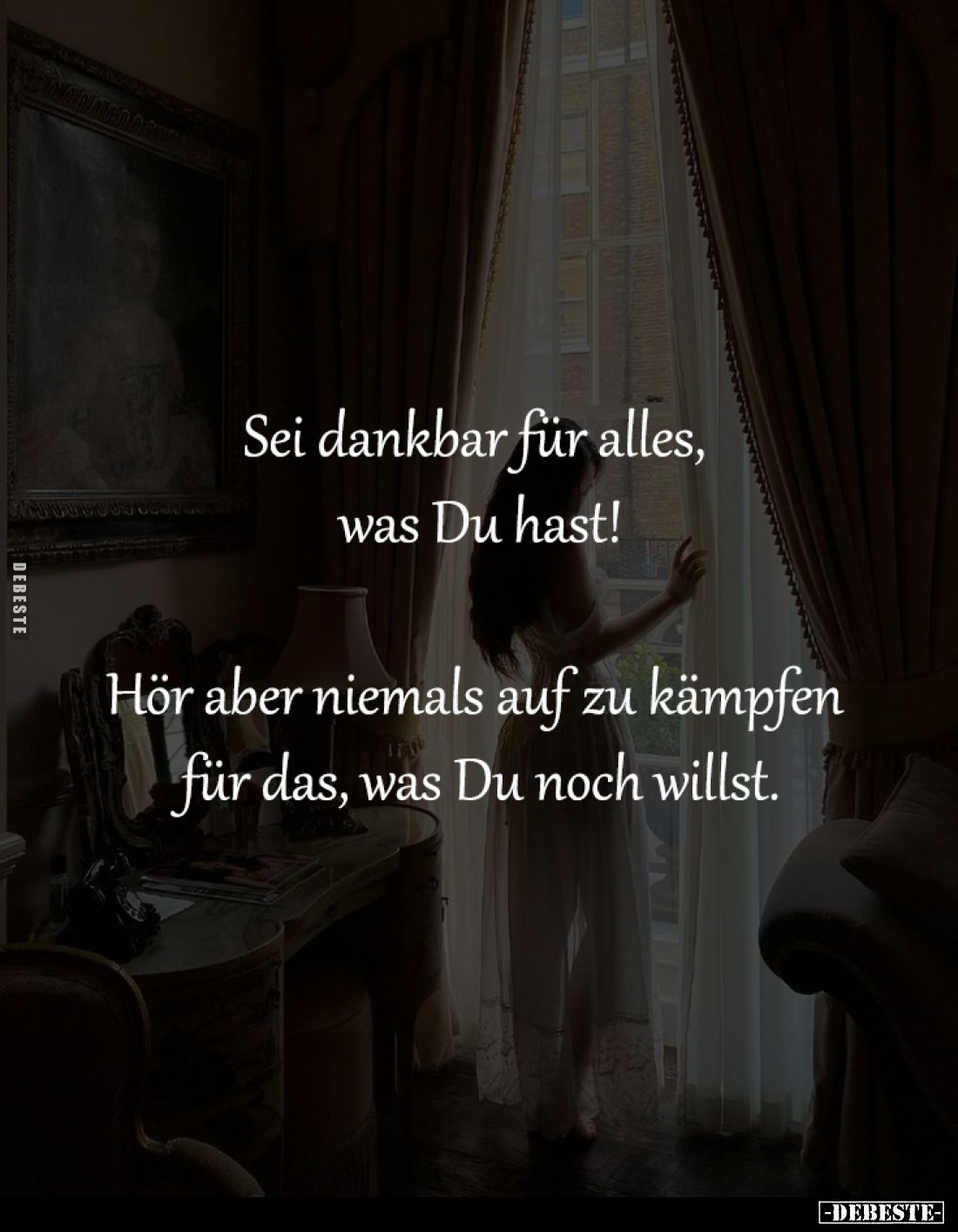 Sei dankbar für alles, 
was Du hast!

Hör aber niemals auf zu kämpfen 
für das, was Du noch willst.