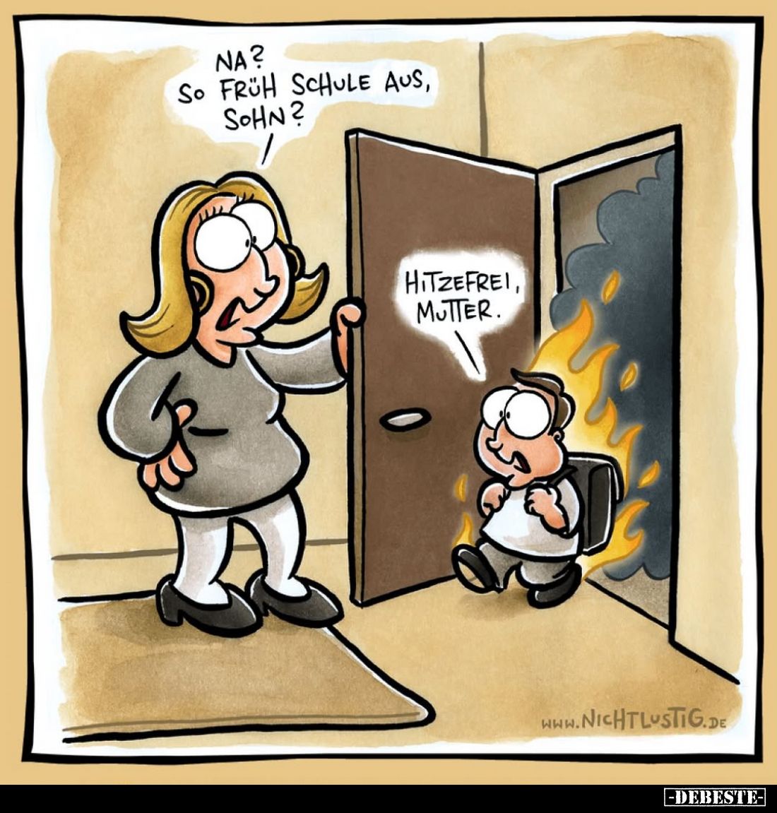 Na? So früh Schule aus, Sohn?
-
Hitzefrei, Mutter.
