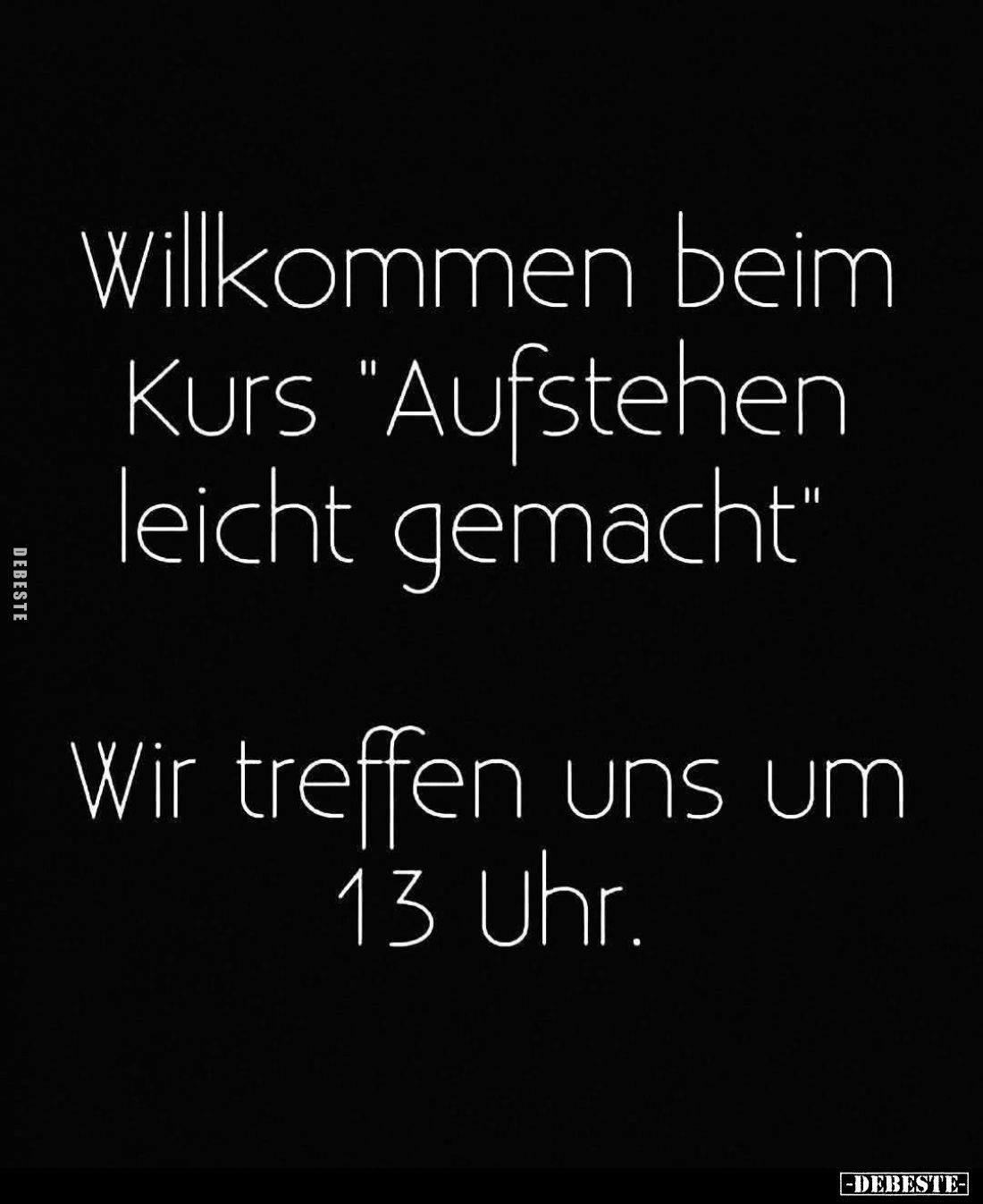 Willkommen beim Kurs "Aufstehen leicht gemacht."
Wir treffen uns um 13 Uhr.
