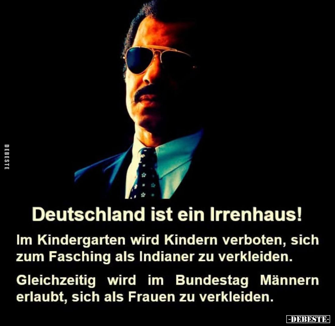Deutschland ist ein Irrenhaus!
Im Kindergarten wird Kindern verboten, sich zum Fasching als Indianer zu verkleiden.
Gleichz...