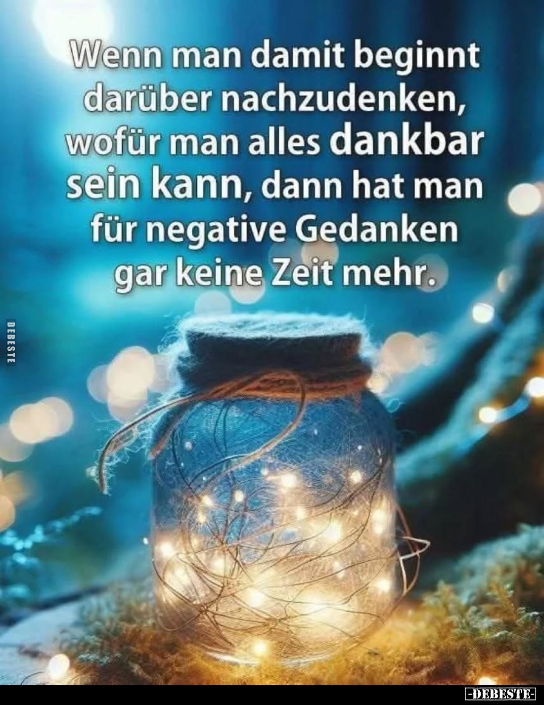 Wenn man damit beginnt darüber nachzudenken, wofür man alles dankbar sein kann, dann hat man für negative Gedanken gar keine ...