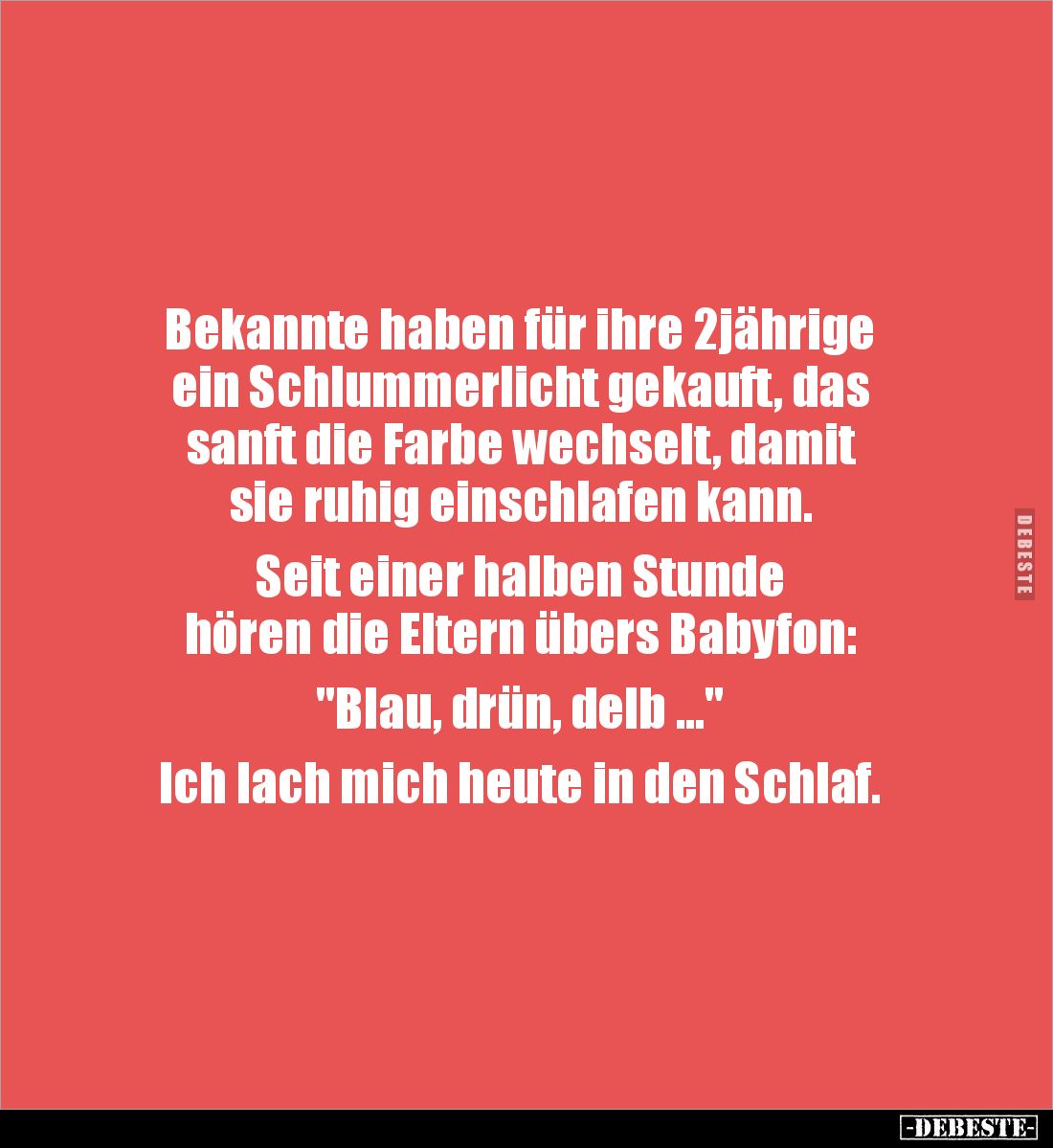 Bekannte haben für ihre 2jährige
ein Schlummerlicht gekauft, das
sanft die Farbe wechselt, damit
sie ruhig einschlafen ...