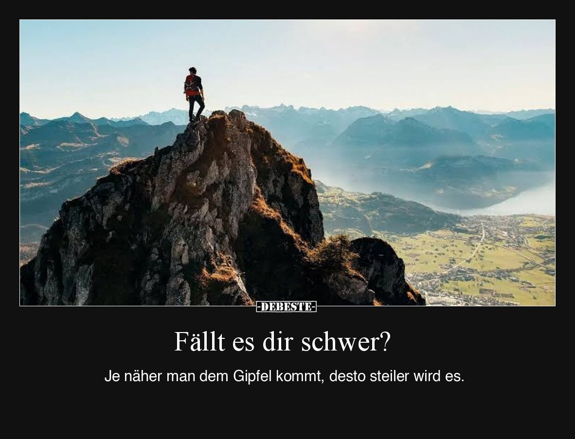 Fällt es dir schwer?

Je näher man dem Gipfel kommt, desto steiler wird es.