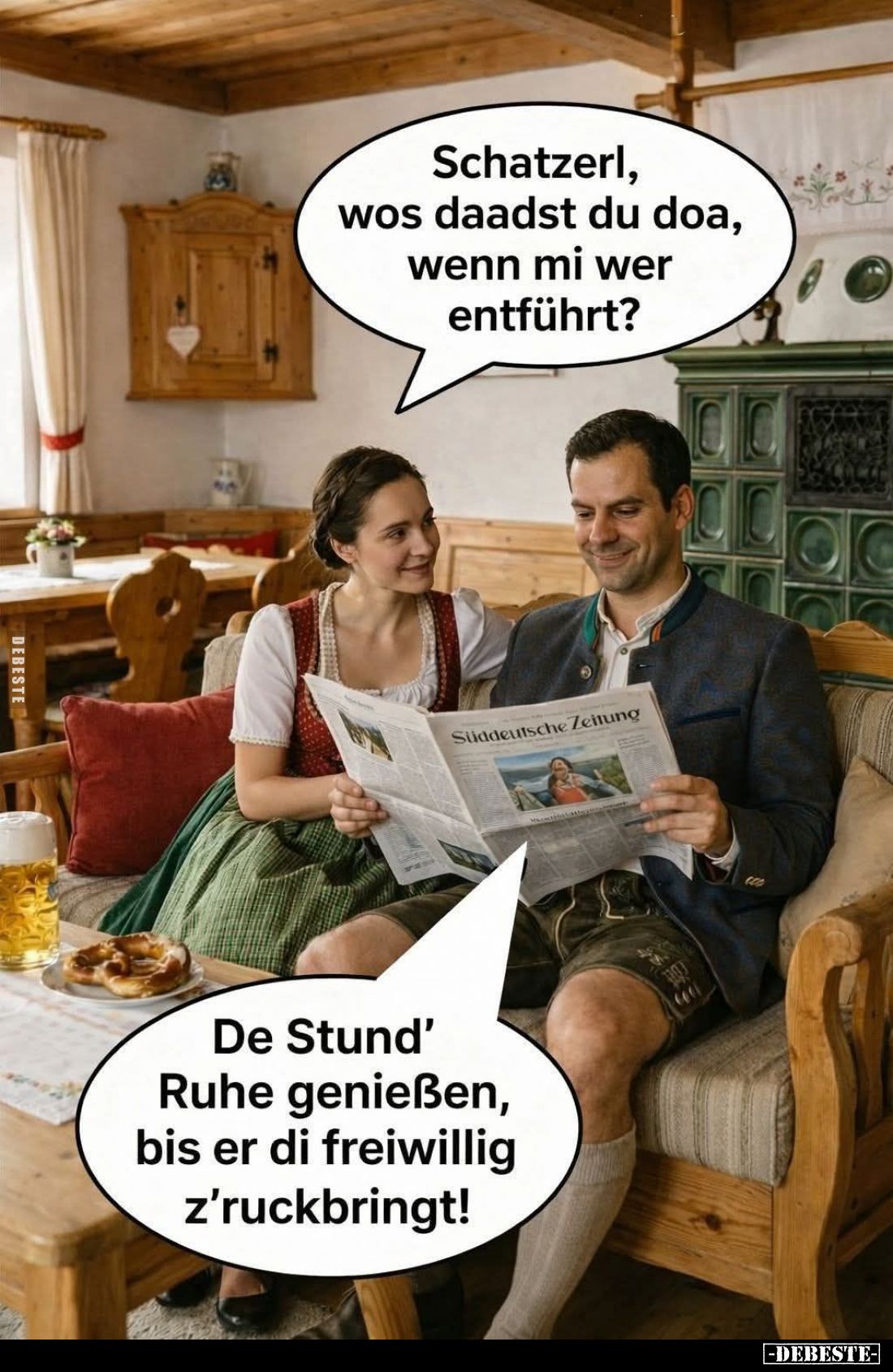 Schatzerl, wos daadst du doa, wenn mi wer entführt?
-
De Stund' Ruhe genießen, bis er di freiwillig z'ruckbringt!