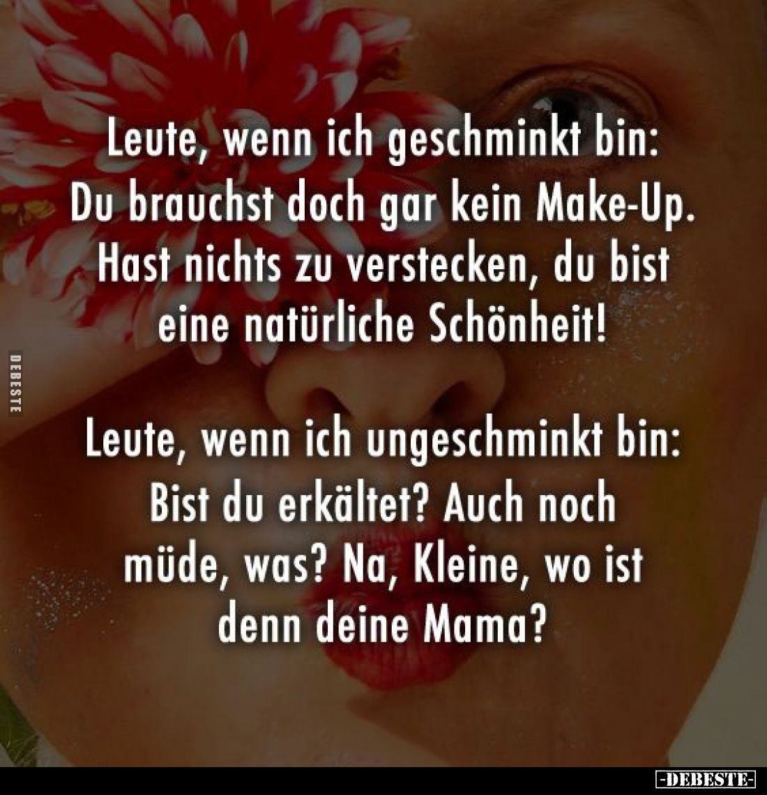 Leute, wenn ich geschminkt bin: Du brauchst doch gar kein Make-Up. Hast nichts zu verstecken, du bist eine natürliche Schönhe...