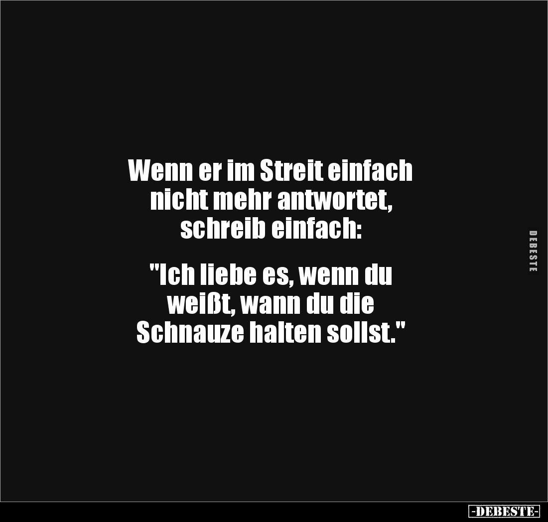 Wenn er im Streit einfach
nicht mehr antwortet,
schreib einfach:
"Ich liebe es, wenn du
weißt, wann du die
...