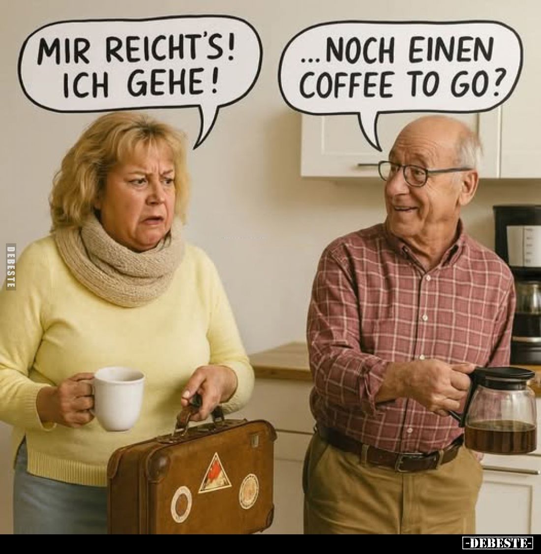 Mir reicht's! Ich gehe! -
Noch einen coffee to go?
