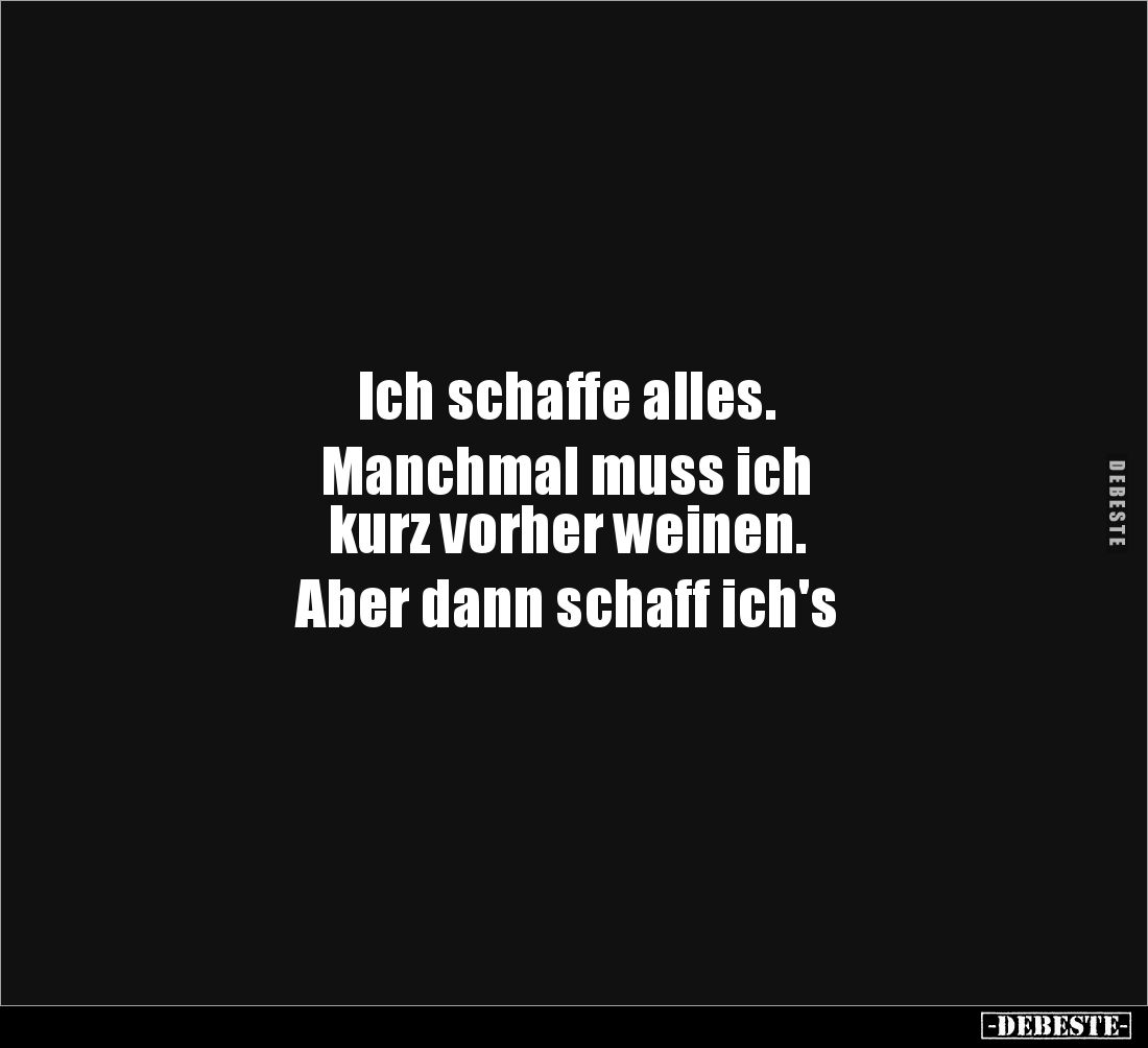 Ich schaffe alles.
Manchmal muss ich
kurz vorher weinen.
Aber dann schaff ich's