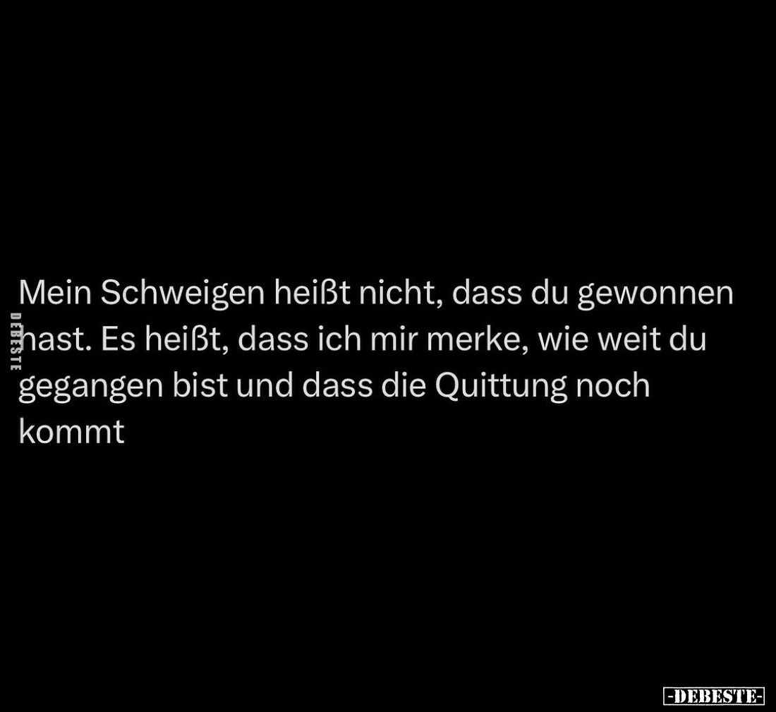 Mein Schweigen heißt nicht, dass du gewonnen hast. Es heißt, dass ich mir merke, wie weit du gegangen bist und dass die Quitt...