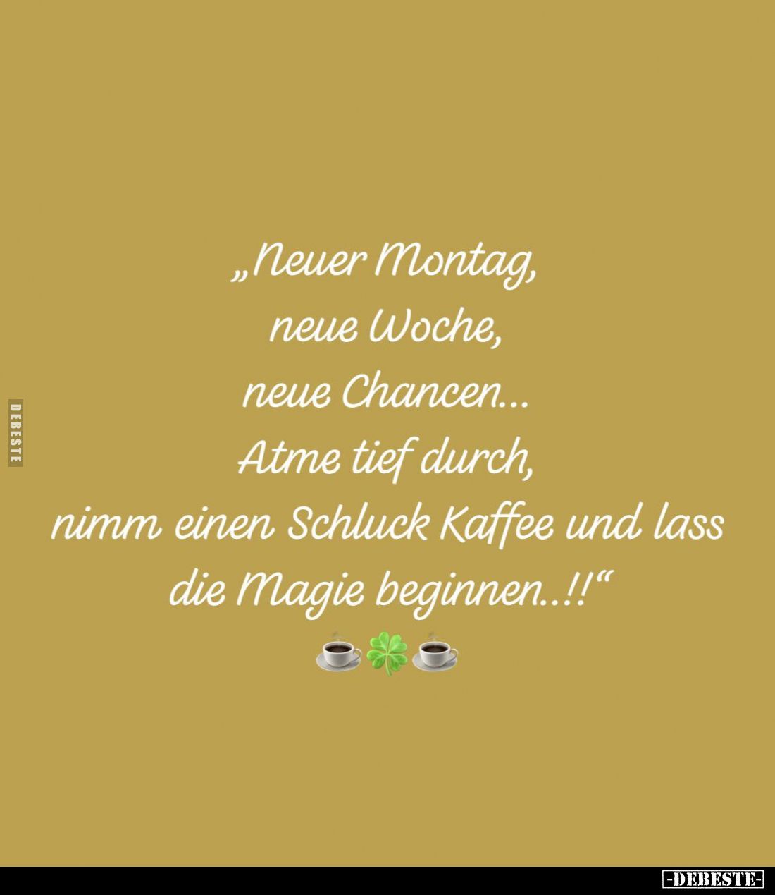 "Neuer Montag, neue Woche, neue Chancen...
Atme tief durch, nimm einen Schluck Kaffee und lass die Magie beginnen..!!“...