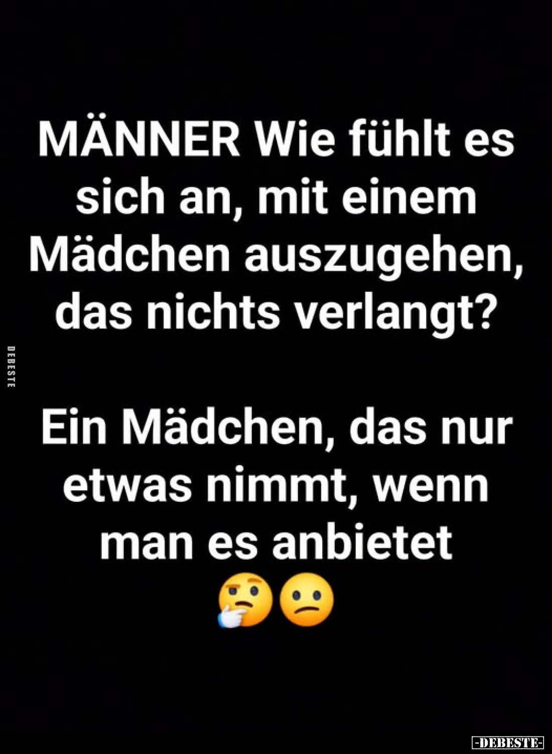 MÄNNER Wie fühlt es sich an, mit einem Mädchen auszugehen, das nichts verlangt?
Ein Mädchen, das nur etwas nimmt, wenn man e...