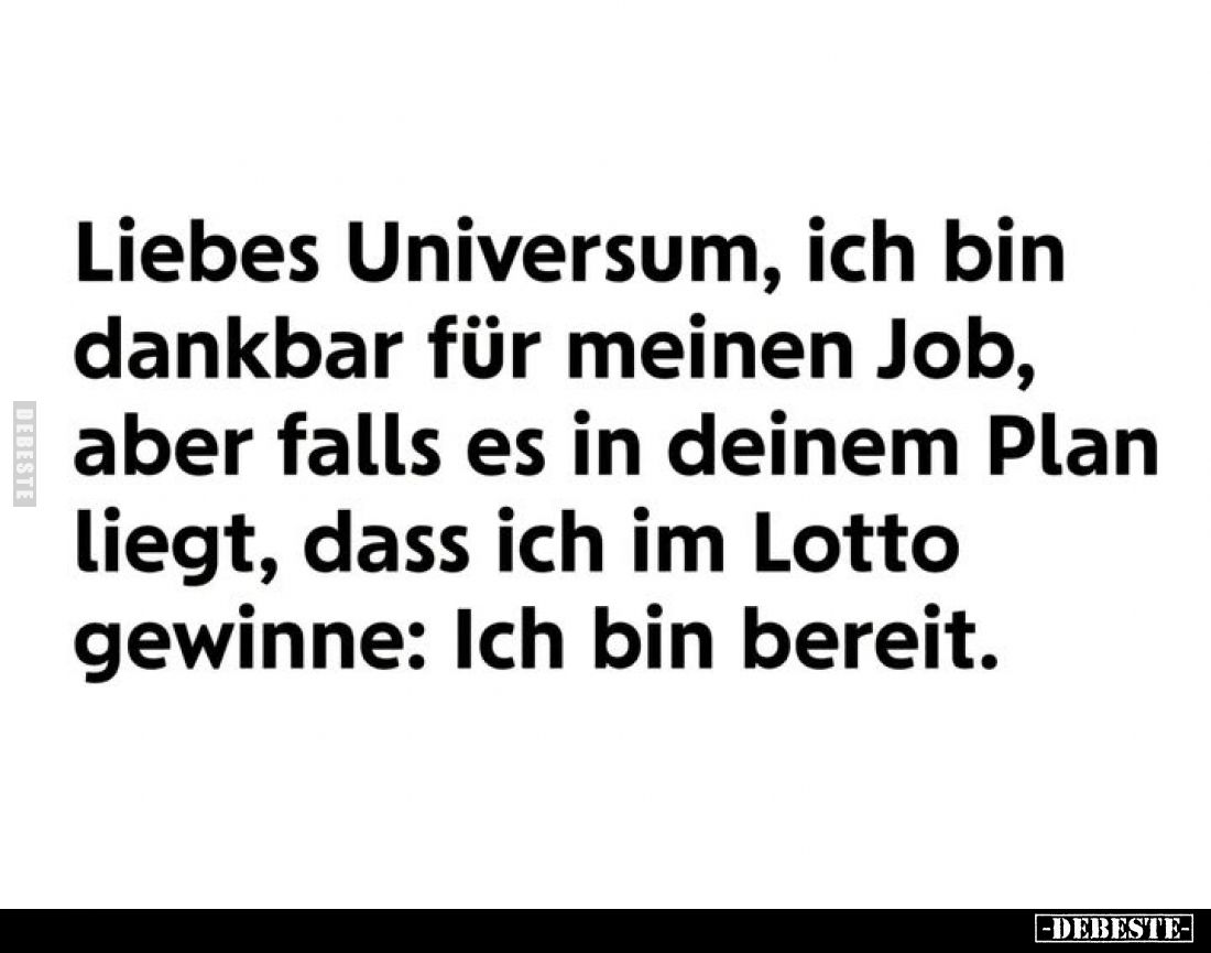 Liebes Universum, ich bin dankbar für meinen Job, aber falls es in deinem Plan liegt, dass ich im Lotto gewinne: Ich bin bere...
