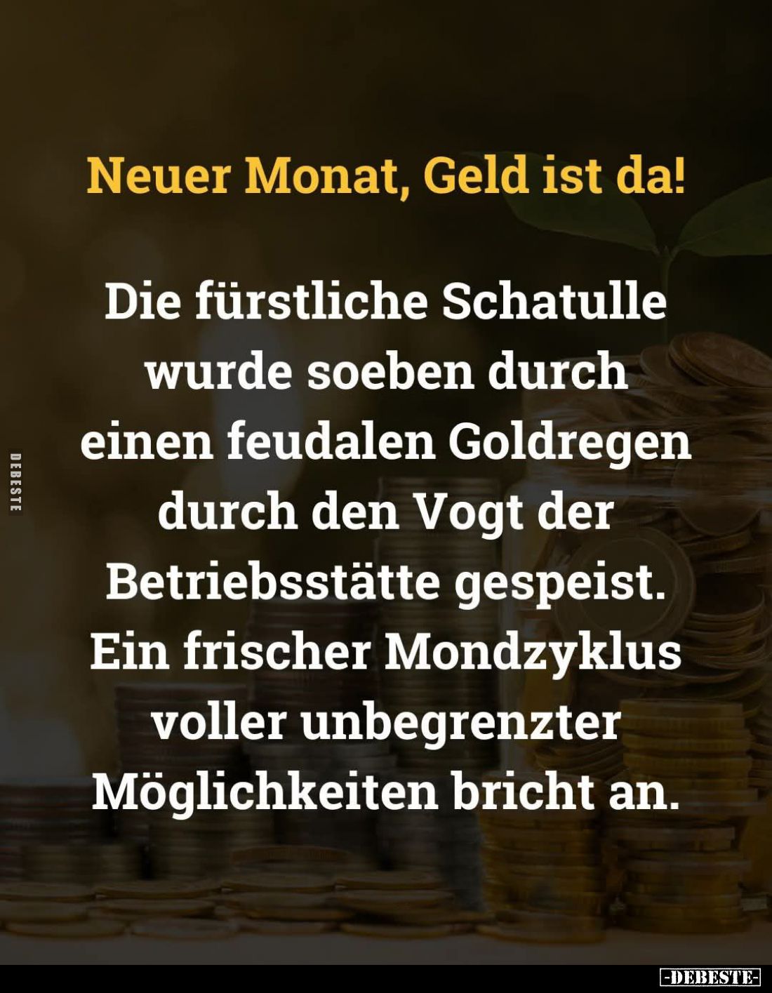 Neuer Monat, Geld ist da! -
Die fürstliche Schatulle wurde soeben durch einen feudalen Goldregen durch den Vogt der Betriebs...