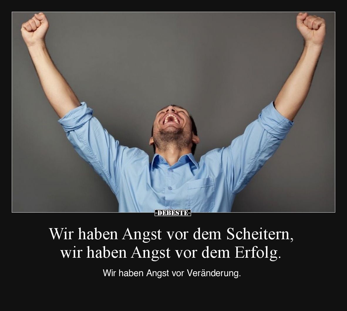 Wir haben Angst vor dem Scheitern, wir haben Angst vor dem Erfolg. Wir haben Angst vor Veränderung.