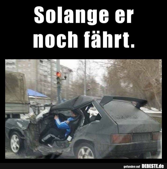 Solange er noch fährt.