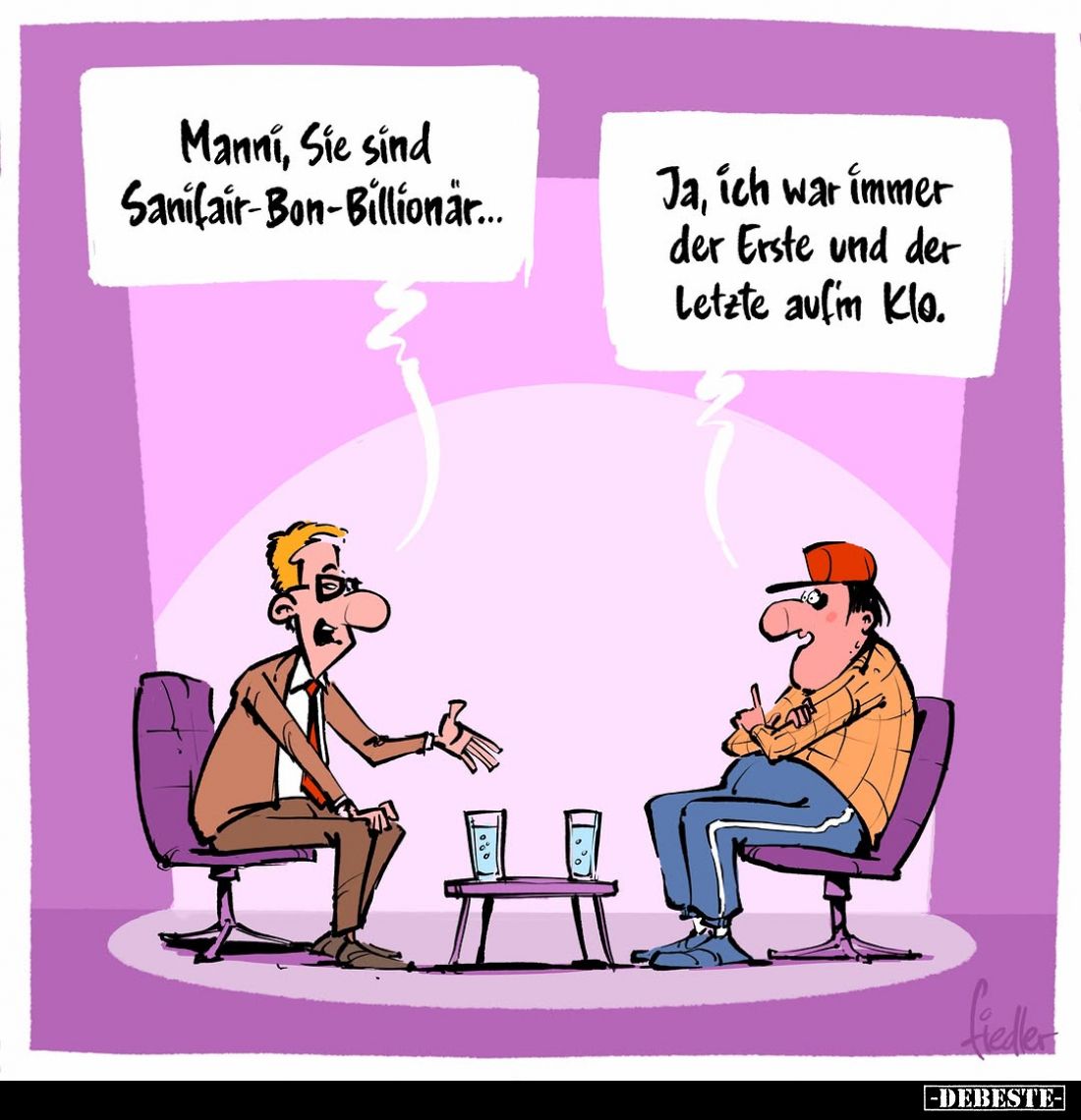 Manni, Sie sind Sanifair-Bon-Billionär... -
Ja, ich war immer der Erste und der Letzte aufim Klo.