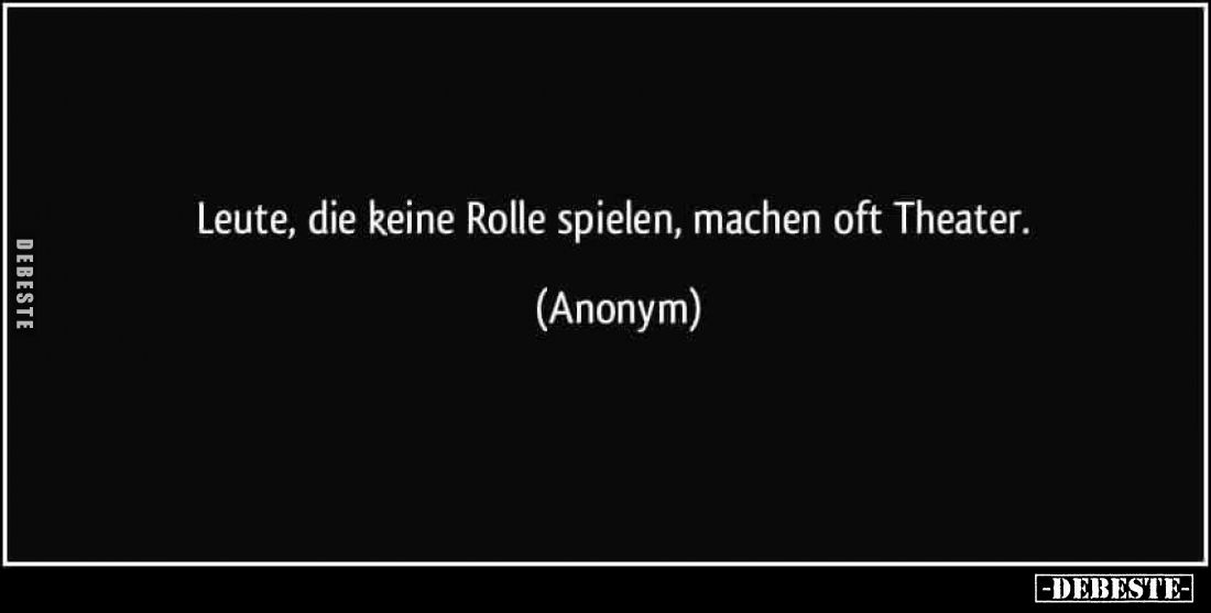 Leute, die keine Rolle spielen, machen oft Theater.