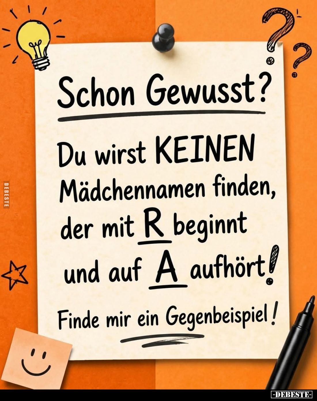 Schon Gewusst?
Du wirst KEINEN Mädchennamen finden, der mit R beginnt und auf A aufhört!
Finde mir ein Gegenbeispiel!