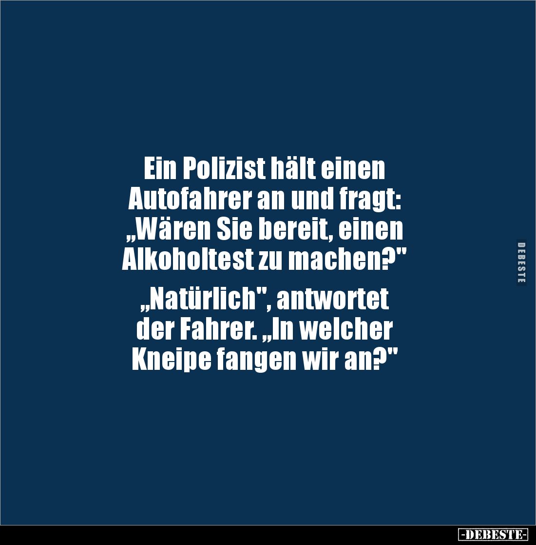 Ein Polizist hält einen 
Autofahrer an und fragt: 
„Wären Sie bereit, einen 
Alkoholtest zu machen?"

„Natürlich&qu...