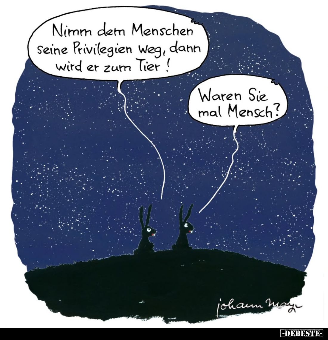 Nimm den Menschen seine Privilegien weg, dann wird er zum Tier!
-
Waren Sie mal Mensch?