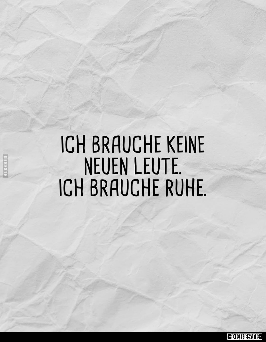 Ich brauche keine neuen Leute.
Ich brauche Ruhe.