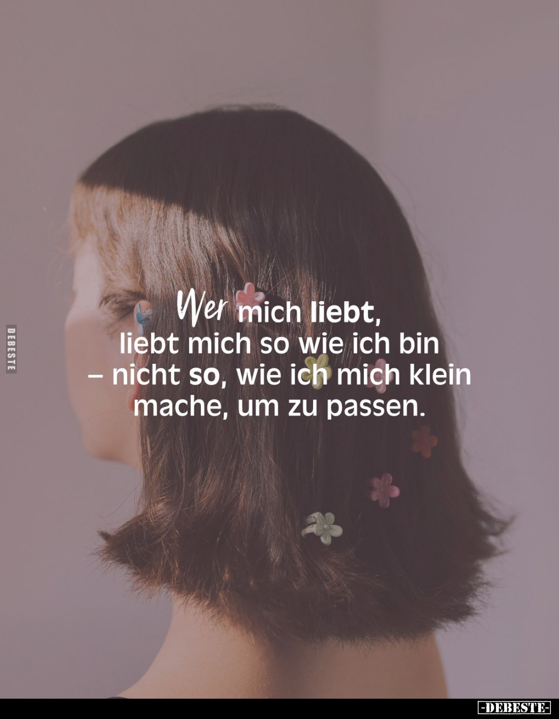 Wer mich liebt, liebt mich so wie ich bin - nicht so, wie ich mich klein mache, um zu passen.