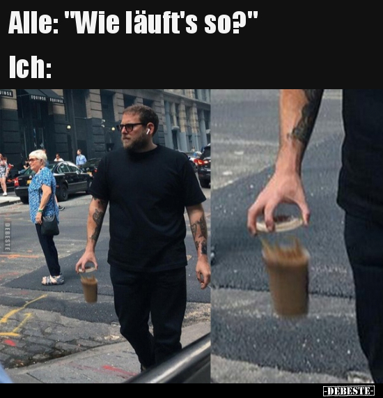 Alle: "Wie läuft's so?" -
Ich: